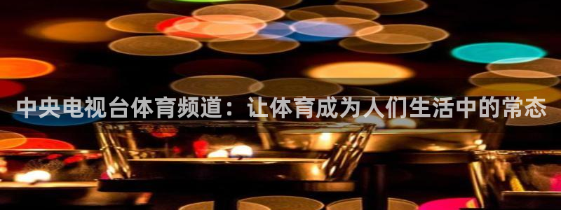 中央电视台体育频道：让体育成为人们生活中的常态