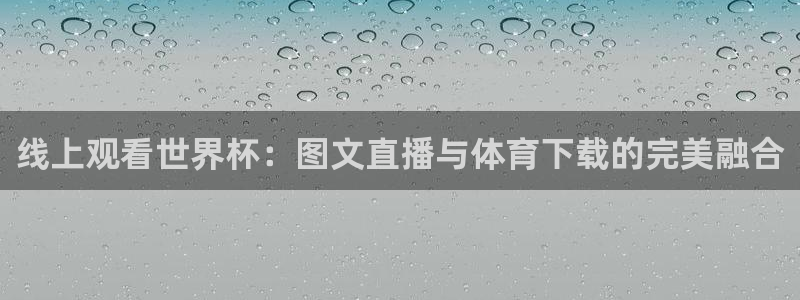 线上观看世界杯：图文直播与体育下载的完美融合