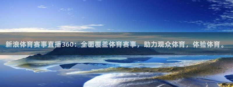 新浪体育赛事直播360：全面覆盖体育赛事，助力观众体育，体验体育。